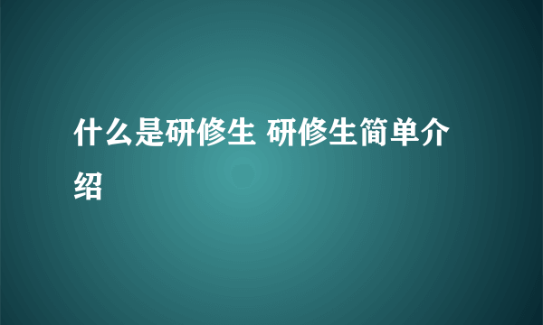 什么是研修生 研修生简单介绍