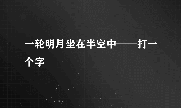 一轮明月坐在半空中——打一个字