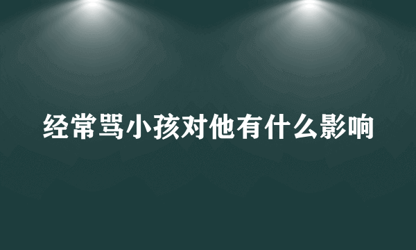 经常骂小孩对他有什么影响