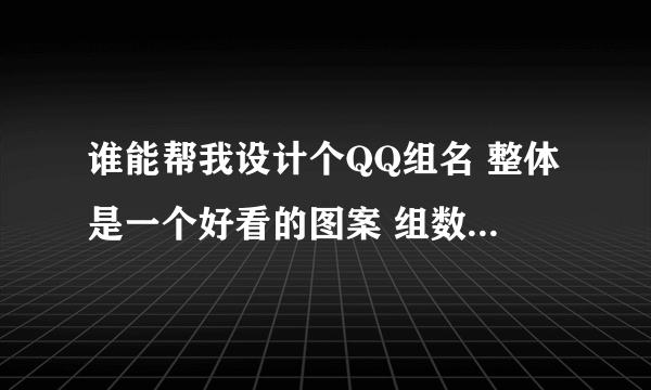 谁能帮我设计个QQ组名 整体是一个好看的图案 组数不限 别太多就行～～