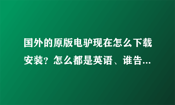 国外的原版电驴现在怎么下载安装？怎么都是英语、谁告诉我全部的下载安装过程？