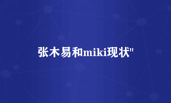 张木易和miki现状