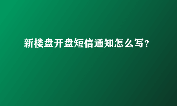 新楼盘开盘短信通知怎么写？