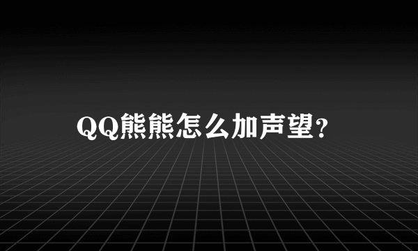 QQ熊熊怎么加声望？