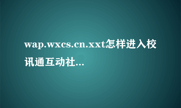 wap.wxcs.cn.xxt怎样进入校讯通互动社区向老师感恩?