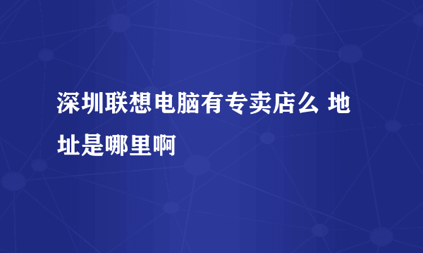 深圳联想电脑有专卖店么 地址是哪里啊