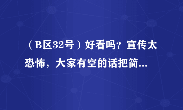 （B区32号）好看吗？宣传太恐怖，大家有空的话把简要剧情告诉我一下，谢谢