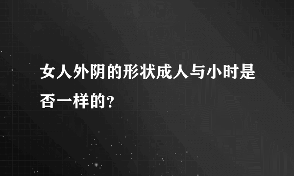 女人外阴的形状成人与小时是否一样的？