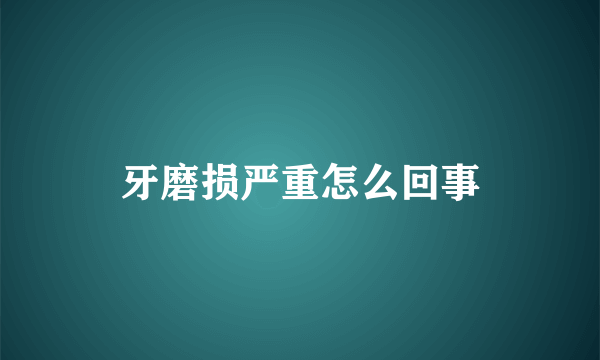 牙磨损严重怎么回事