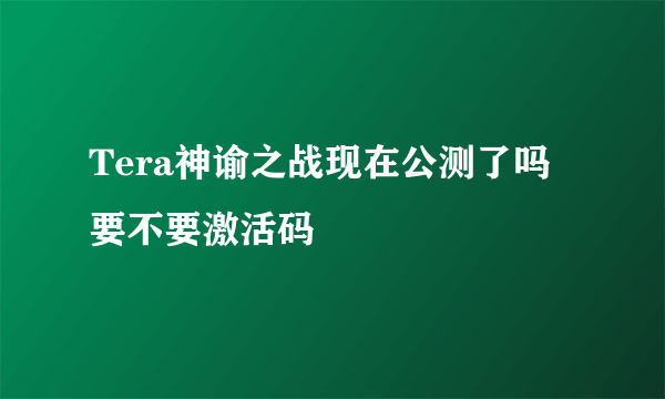 Tera神谕之战现在公测了吗 要不要激活码