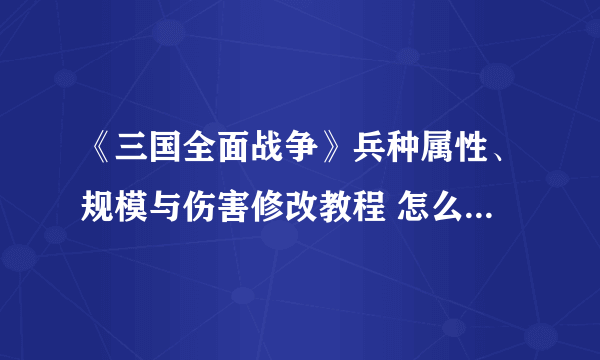 《三国全面战争》兵种属性、规模与伤害修改教程 怎么修改兵种属性