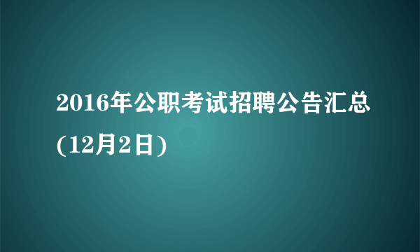 2016年公职考试招聘公告汇总(12月2日)