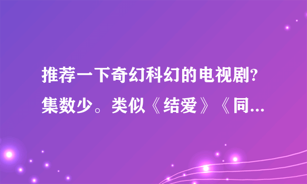 推荐一下奇幻科幻的电视剧?集数少。类似《结爱》《同学两亿岁》那种