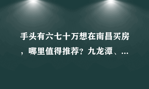 手头有六七十万想在南昌买房，哪里值得推荐？九龙潭、红角洲还是高新开发区？