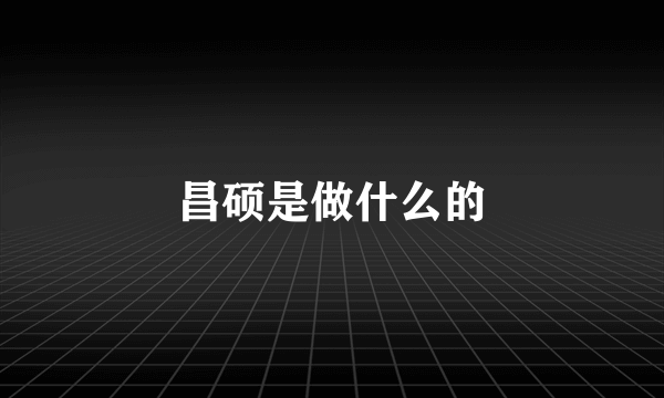 昌硕是做什么的