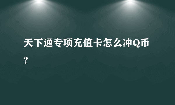 天下通专项充值卡怎么冲Q币?