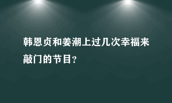 韩恩贞和姜潮上过几次幸福来敲门的节目？