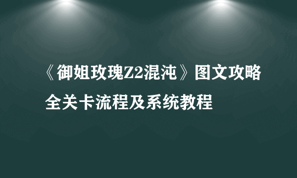 《御姐玫瑰Z2混沌》图文攻略 全关卡流程及系统教程