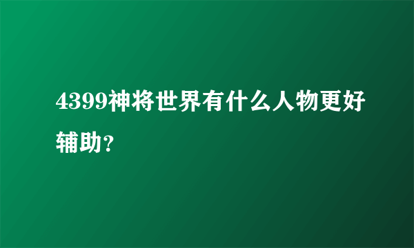 4399神将世界有什么人物更好辅助？