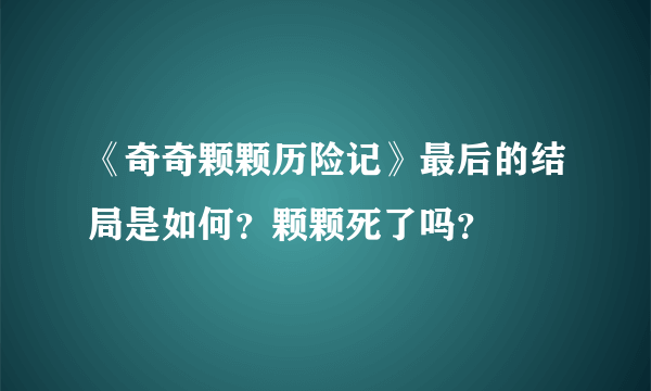 《奇奇颗颗历险记》最后的结局是如何？颗颗死了吗？