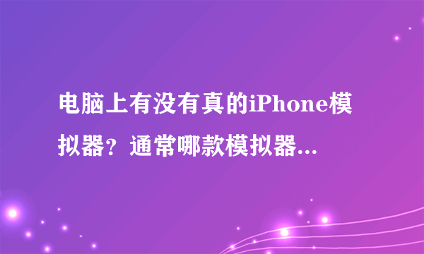 电脑上有没有真的iPhone模拟器？通常哪款模拟器更好用？