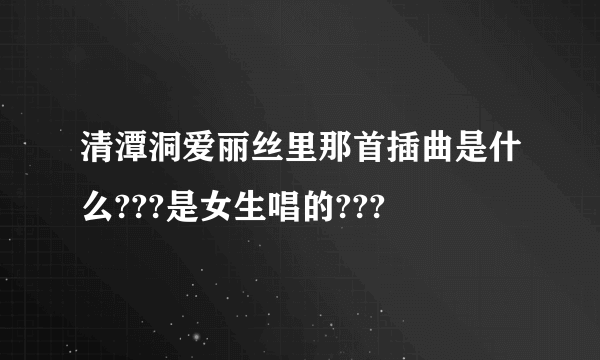 清潭洞爱丽丝里那首插曲是什么???是女生唱的???