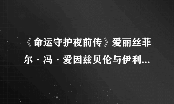 《命运守护夜前传》爱丽丝菲尔·冯·爱因兹贝伦与伊利亚斯菲尔·冯·爱因斯贝伦，是如何造出来的？