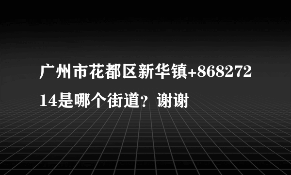 广州市花都区新华镇+86827214是哪个街道？谢谢