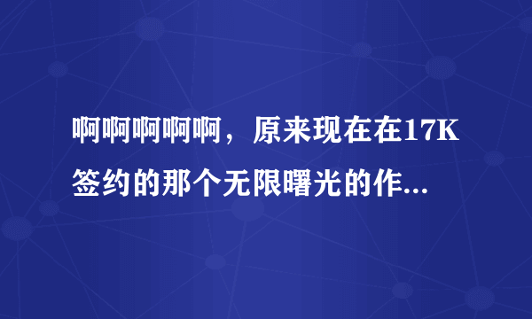 啊啊啊啊啊，原来现在在17K签约的那个无限曙光的作者 zhttty ，是无限流的开山鼻祖啊！！