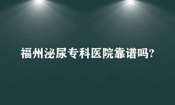 福州泌尿专科医院靠谱吗?