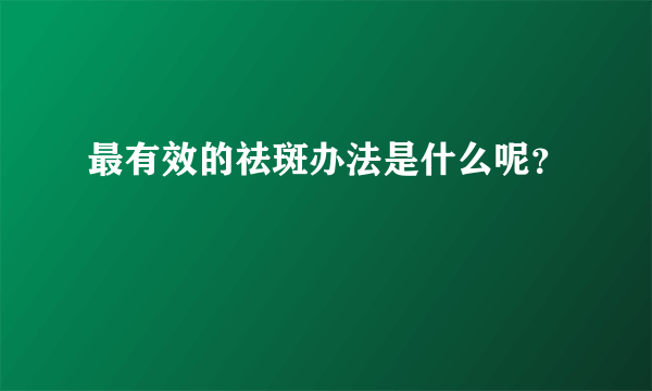 最有效的祛斑办法是什么呢？