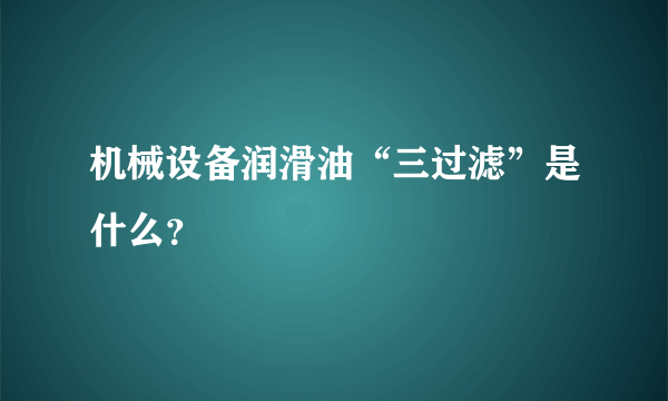 机械设备润滑油“三过滤”是什么？