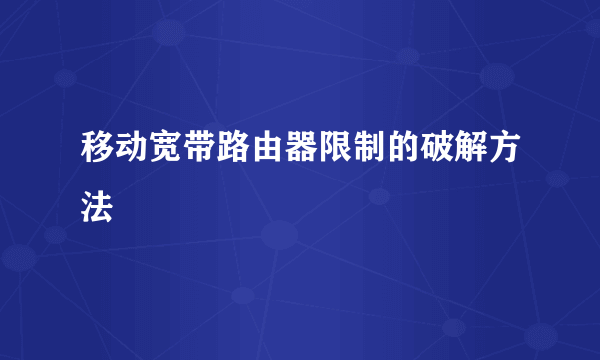 移动宽带路由器限制的破解方法