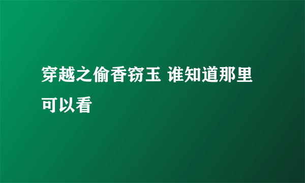 穿越之偷香窃玉 谁知道那里可以看