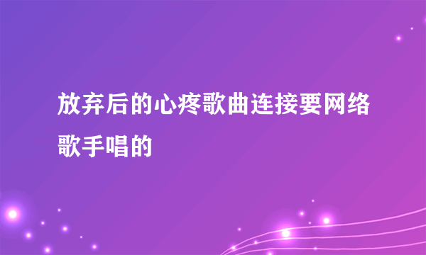 放弃后的心疼歌曲连接要网络歌手唱的