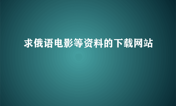 求俄语电影等资料的下载网站