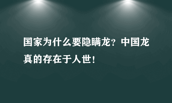 国家为什么要隐瞒龙？中国龙真的存在于人世！