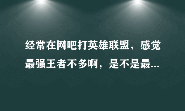 经常在网吧打英雄联盟，感觉最强王者不多啊，是不是最强王者在玩家中不到百分之30呢