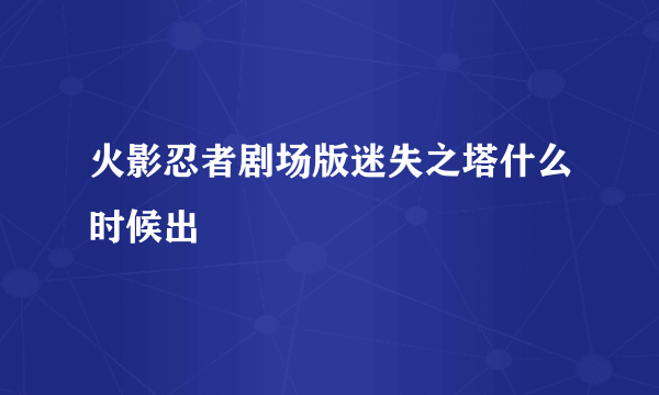 火影忍者剧场版迷失之塔什么时候出