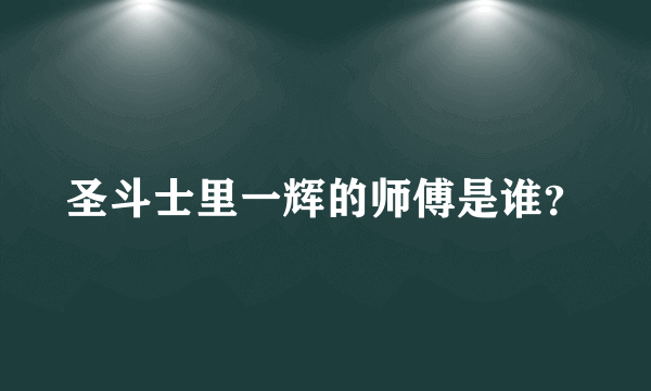 圣斗士里一辉的师傅是谁？