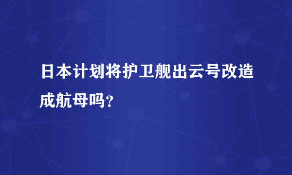 日本计划将护卫舰出云号改造成航母吗？