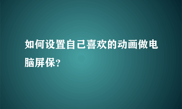 如何设置自己喜欢的动画做电脑屏保？