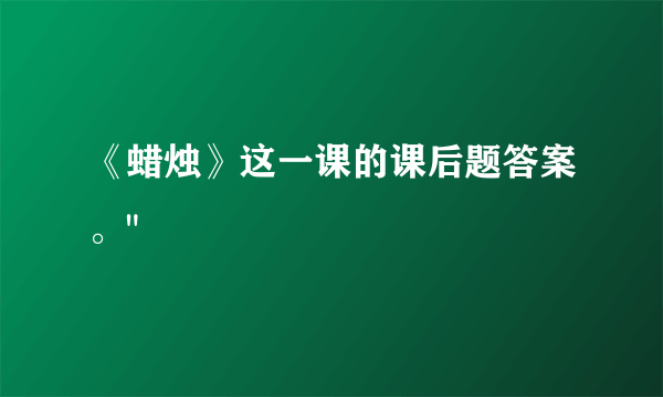 《蜡烛》这一课的课后题答案。