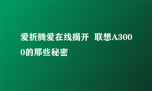 爱折腾爱在线揭开  联想A3000的那些秘密