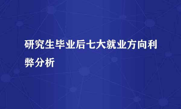 研究生毕业后七大就业方向利弊分析