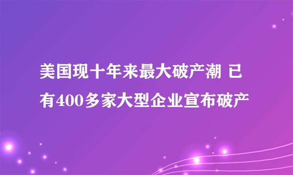 美国现十年来最大破产潮 已有400多家大型企业宣布破产