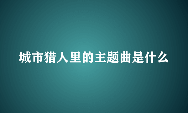 城市猎人里的主题曲是什么