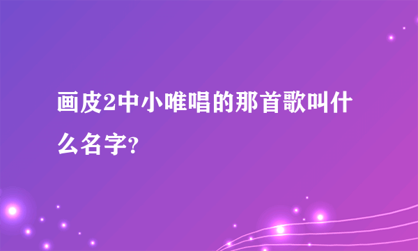 画皮2中小唯唱的那首歌叫什么名字？