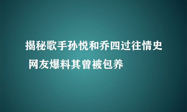 揭秘歌手孙悦和乔四过往情史 网友爆料其曾被包养