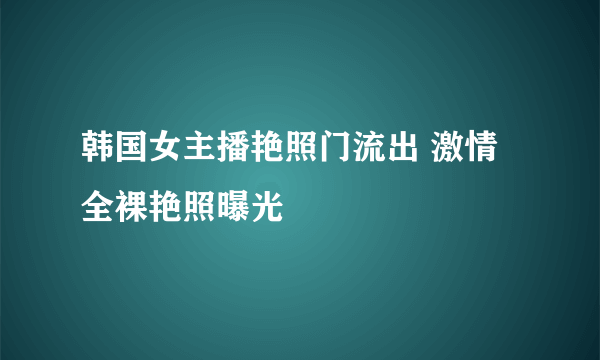 韩国女主播艳照门流出 激情全裸艳照曝光